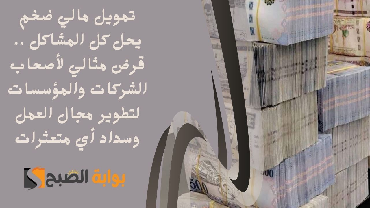 تمويل مالي ضخم يحل كل المشاكل .. قرض مثالي لأصحاب الشركات والمؤسسات لتطوير مجال العمل وسداد أي متعثرات