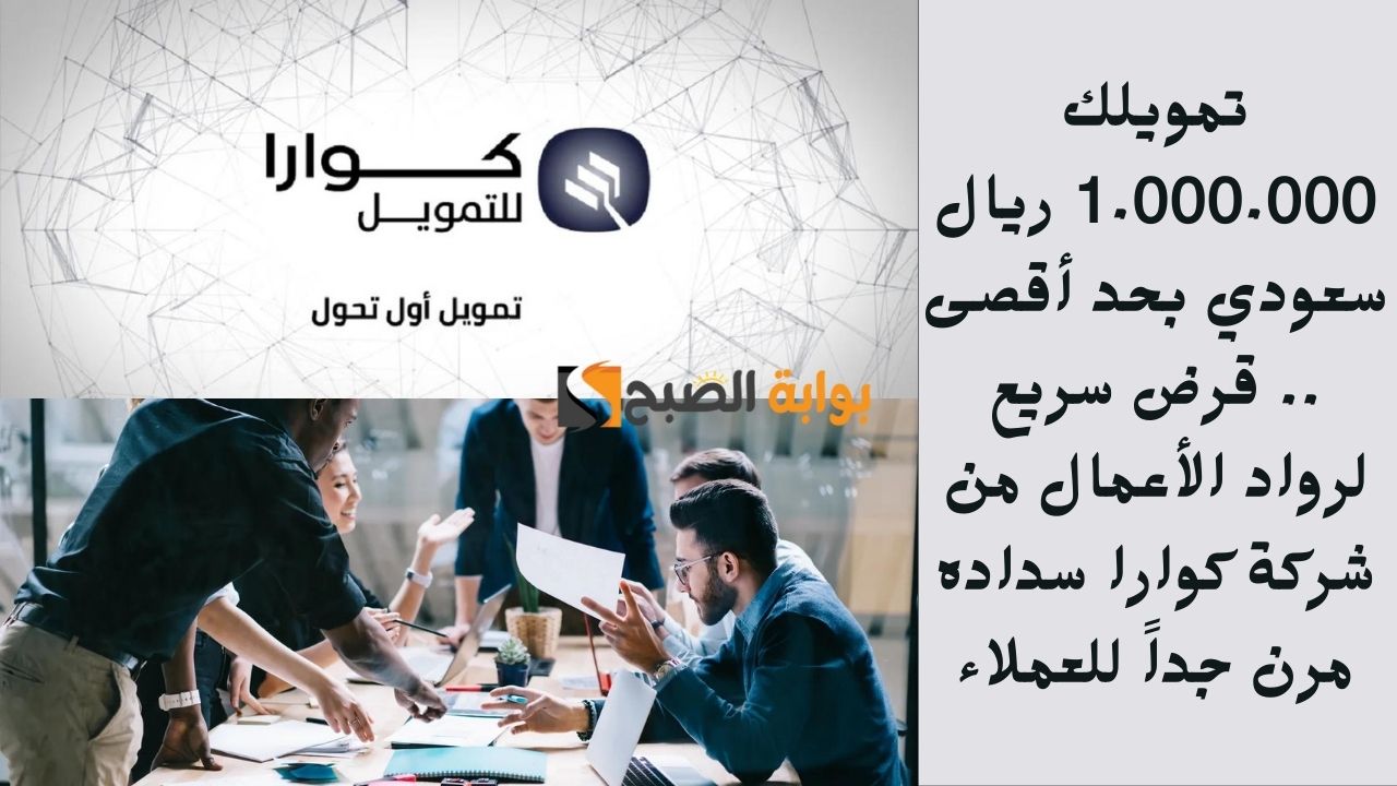 تمويلك 1.000.000 ريال سعودي بحد أقصى .. قرض سريع لرواد الأعمال من شركة كوارا سداده مرن جداً للعملاء
