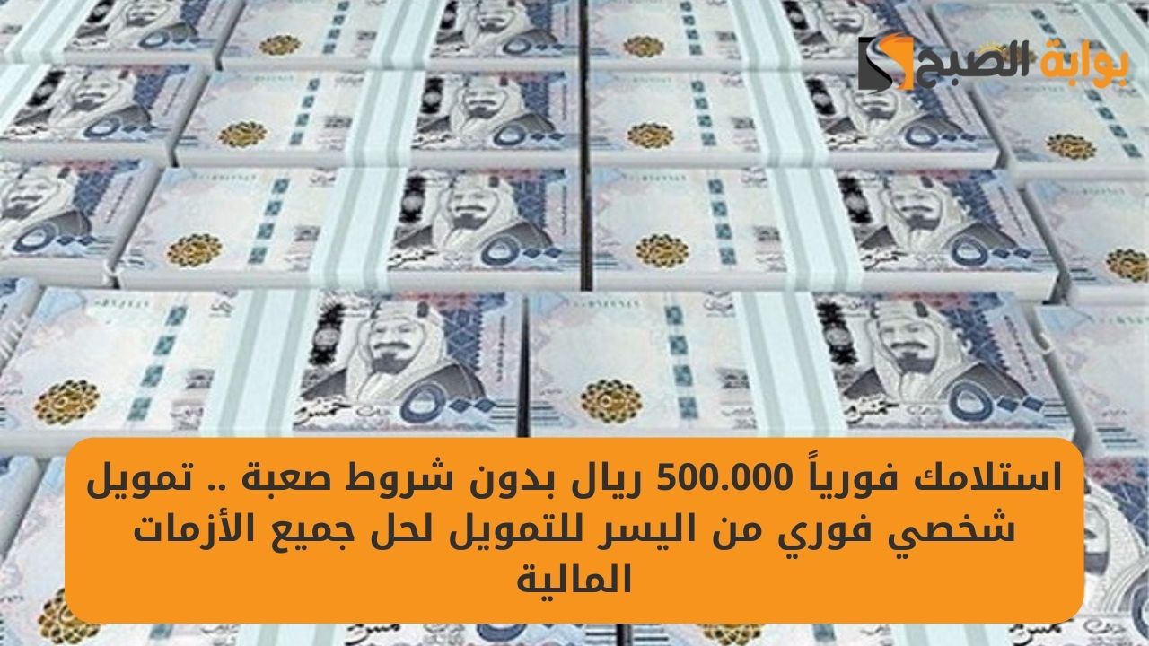 استلامك فورياً 500.000 ريال بدون شروط صعبة .. تمويل شخصي فوري من اليسر للتمويل لحل جميع الأزمات المالية