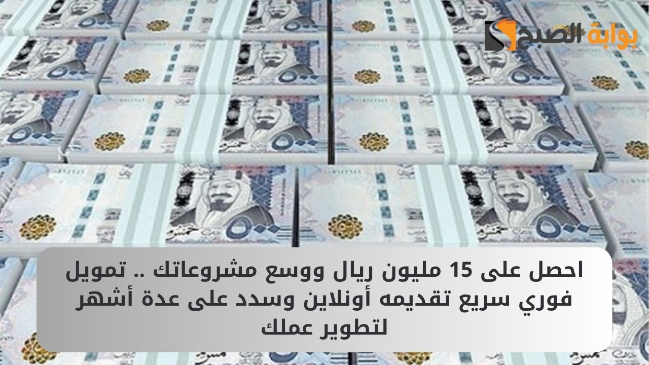 احصل على 15 مليون ريال ووسع مشروعاتك .. تمويل فوري سريع تقديمه أونلاين وسدد على عدة أشهر لتطوير عملك