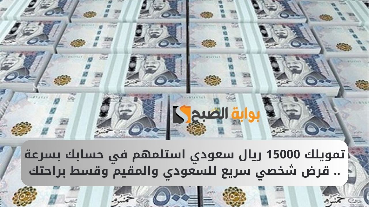 تمويلك 15000 ريال سعودي استلمهم في حسابك بسرعة .. قرض شخصي سريع للسعودي والمقيم وقسط براحتك