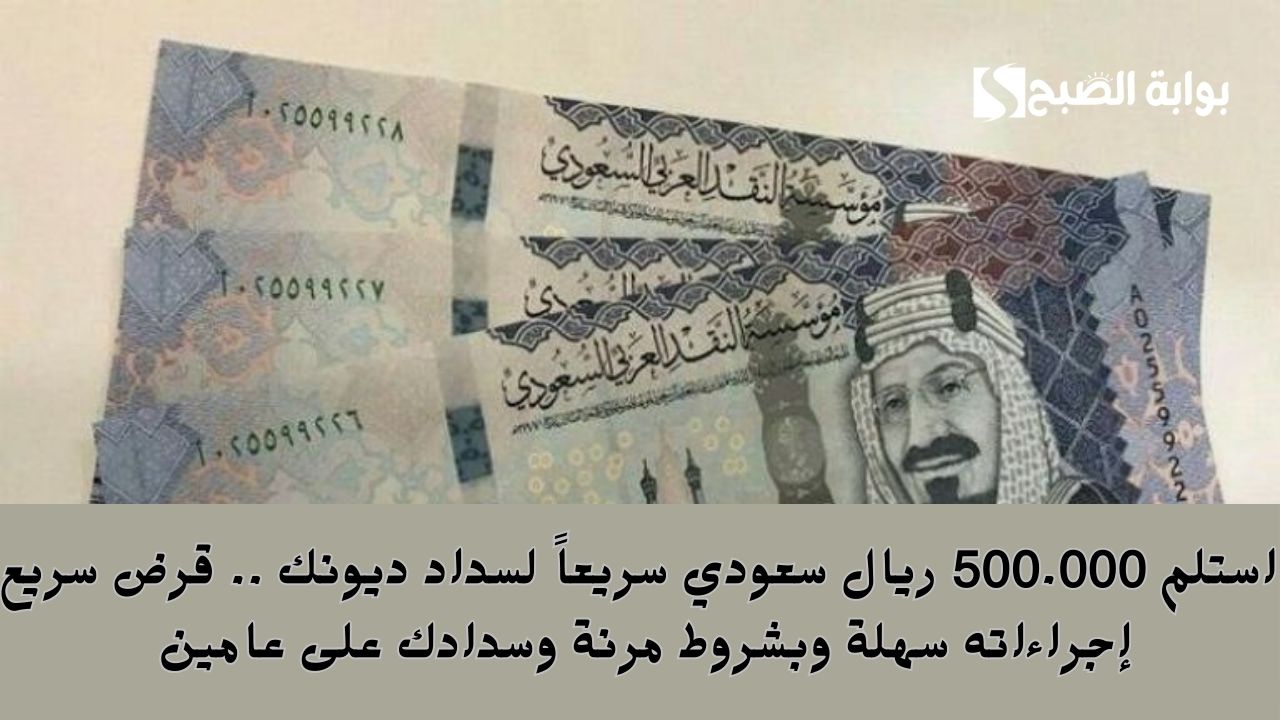 استلم 500.000 ريال سعودي سريعاً لسداد ديونك .. قرض سريع إجراءاته سهلة وبشروط مرنة وسدادك على عامين