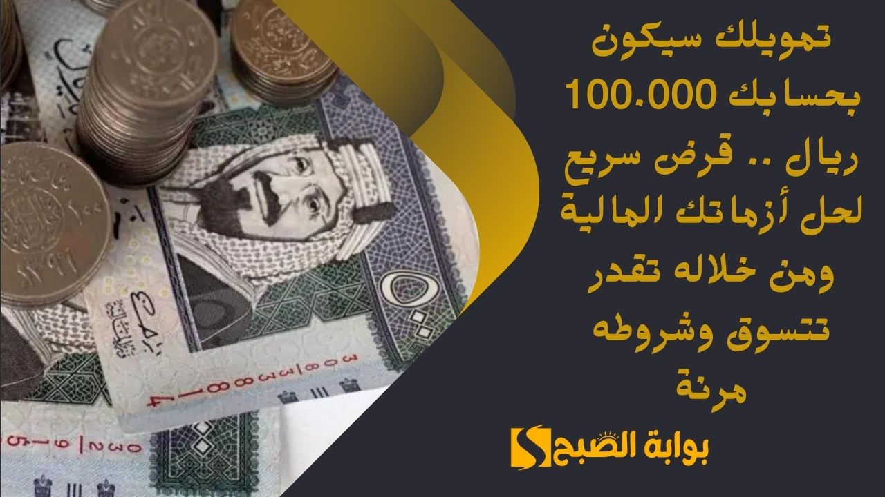 تمويلك سيكون بحسابك 100.000 ريال .. قرض سريع لحل أزماتك المالية ومن خلاله تقدر تتسوق وشروطه مرنة