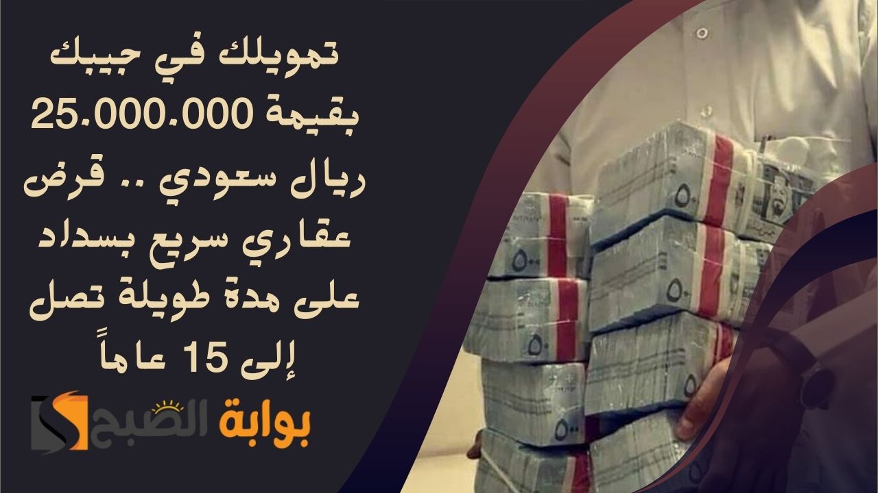 تمويلك في جيبك بقيمة 25.000.000 ريال سعودي .. قرض عقاري سريع بسداد على مدة طويلة تصل إلى 15 عاماً
