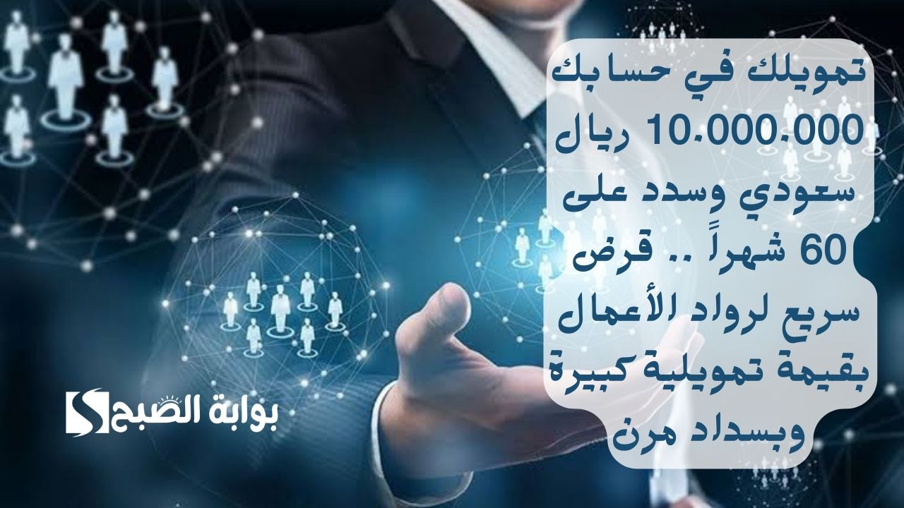 تمويلك في حسابك 10.000.000 ريال سعودي وسدد على 60 شهراً .. قرض سريع لرواد الأعمال بقيمة تمويلية كبيرة وبسداد مرن
