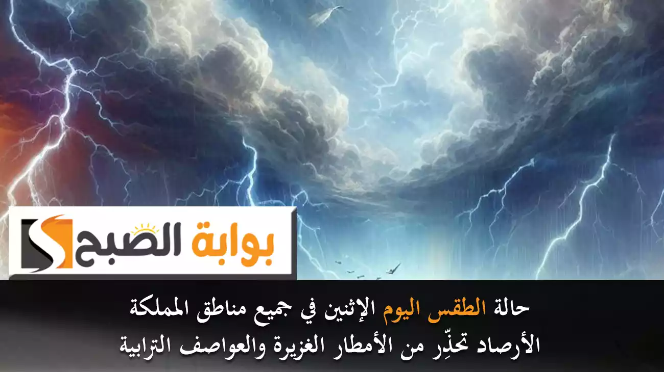 حالة الطقس اليوم الإثنين في جميع مناطق المملكة.. الأرصاد تحذِّر من الأمطار الغزيرة والعواصف الترابية