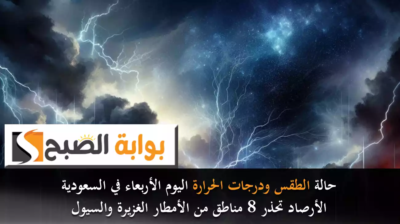 حالة الطقس ودرجات الحرارة اليوم الأربعاء في السعودية.. الأرصاد تحذر 8 مناطق من الأمطار الغزيرة والسيول