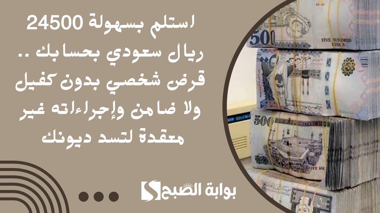 استلم بسهولة 24500 ريال سعودي بحسابك .. قرض شخصي بدون كفيل ولا ضامن وإجراءاته غير معقدة لتسد ديونك