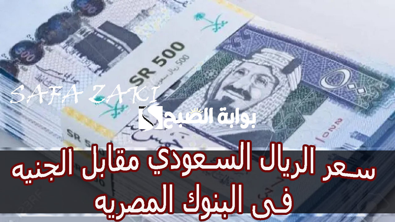  سعر الريال السعودي مقابل الجنيه فى البنوك المصريه