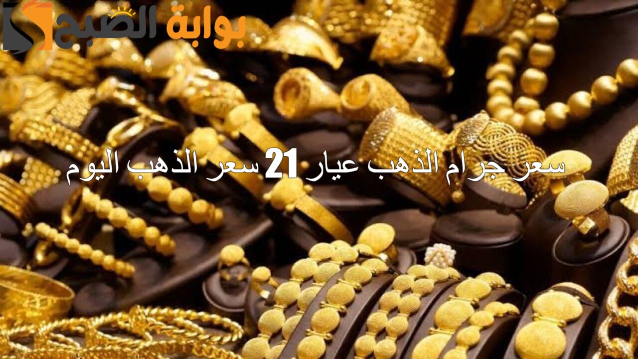 سعر جرام الذهب عيار 21 سعر الذهب اليوم