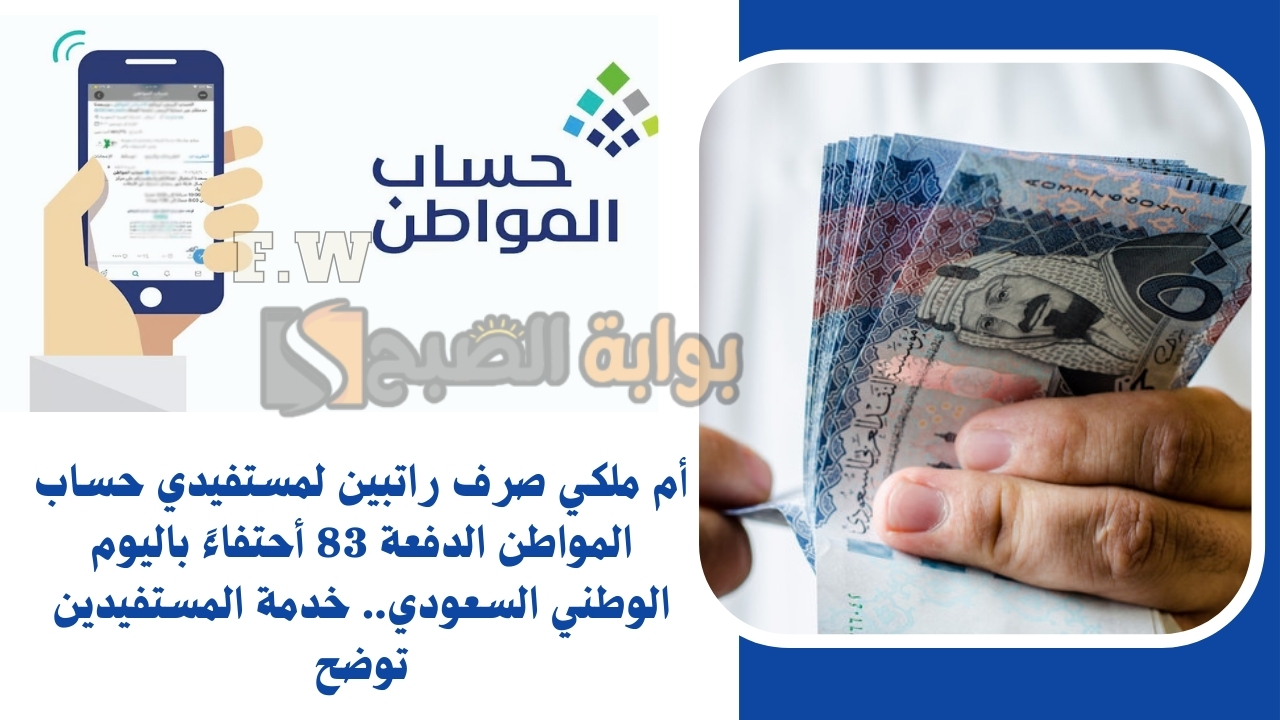 أم ملكي صرف راتبين لمستفيدي حساب المواطن الدفعة 83 أحتفاءً باليوم الوطني السعودي.. خدمة المستفيدين توضح