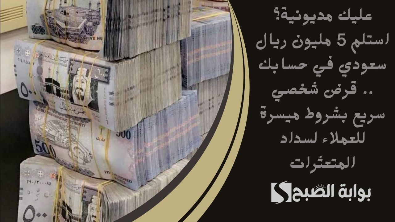 عليك مديونية؟ استلم 5 مليون ريال سعودي في حسابك .. قرض شخصي سريع بشروط ميسرة للعملاء لسداد المتعثرات