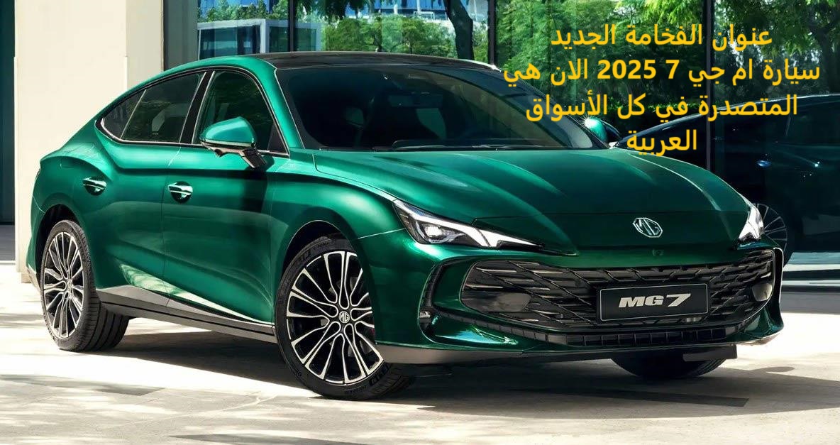 عنوان الفخامة الجديد سيارة ام جي 7 2025 الان هي المتصدرة في كل الاسواق العربية