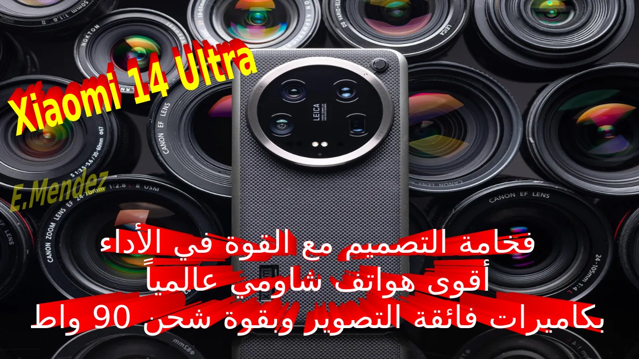فخامة التصميم مع القوة في الأداء.. أقوى هواتف شاومي عالمياً مميزات وسعر و مواصفات Xiaomi 14 Ultra بكاميرات فائقة التصوير وبقوة شحن 90 واط