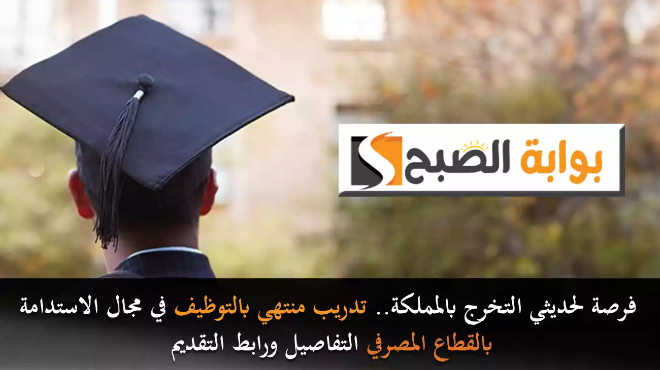 فرصة لحديثي التخرج بالمملكة.. تدريب منتهي بالتوظيف في مجال الاستدامة بالقطاع المصرفي التفاصيل ورابط التقديم
