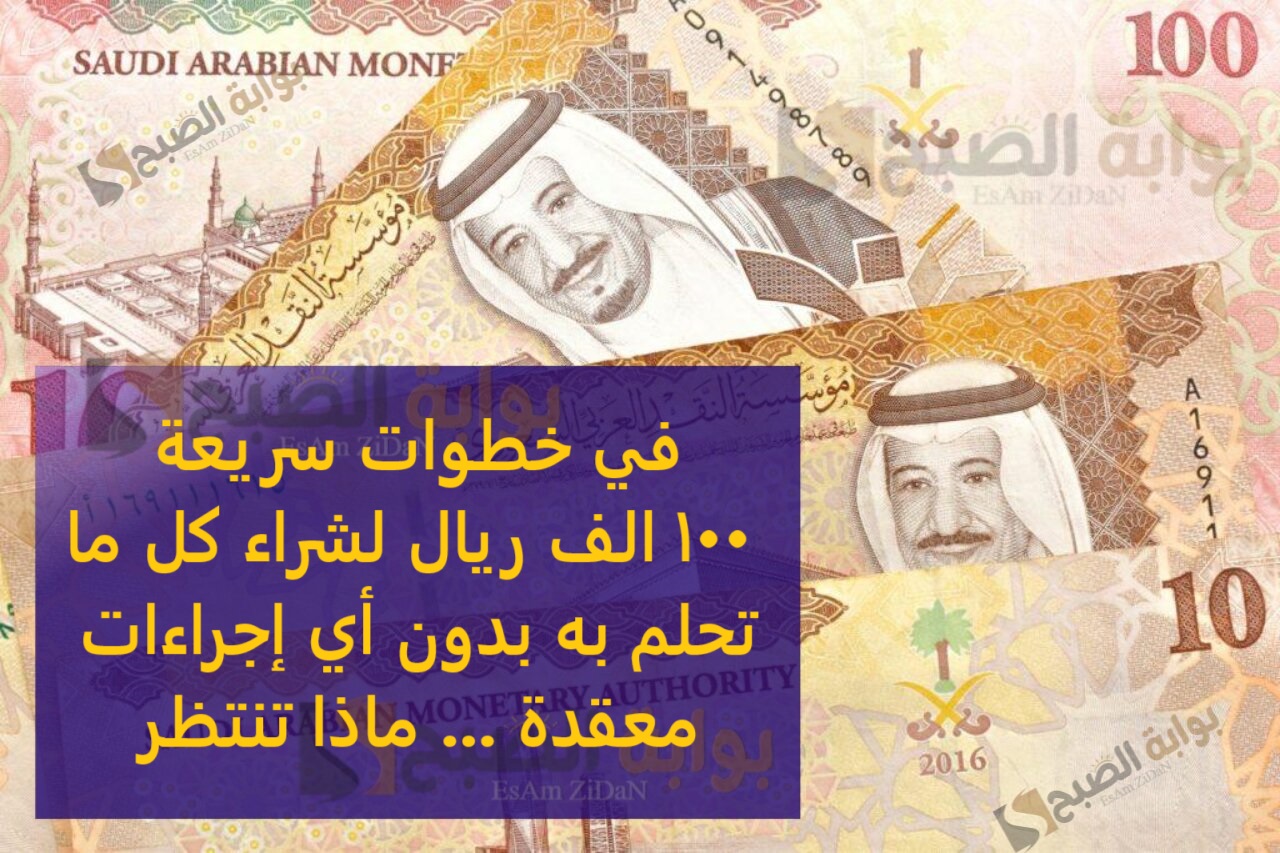 في خطوات سريعه 100 الف ريال لشراء كل ما تحلم به بدون أي إجراءات معقدة ... ماذا تنتظر