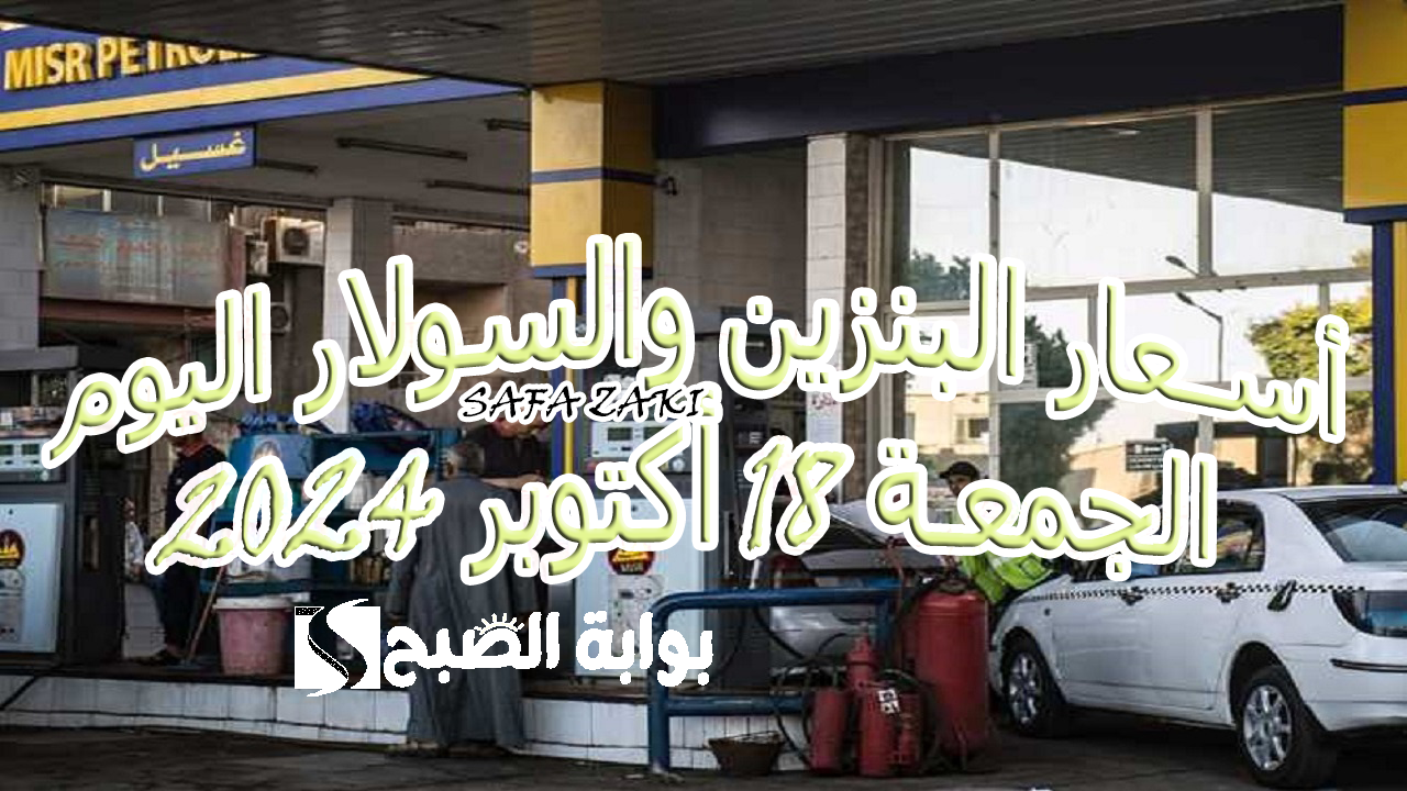 قائمة أسعار البنزين والسولار اليوم الجمعة 18 أكتوبر 2024