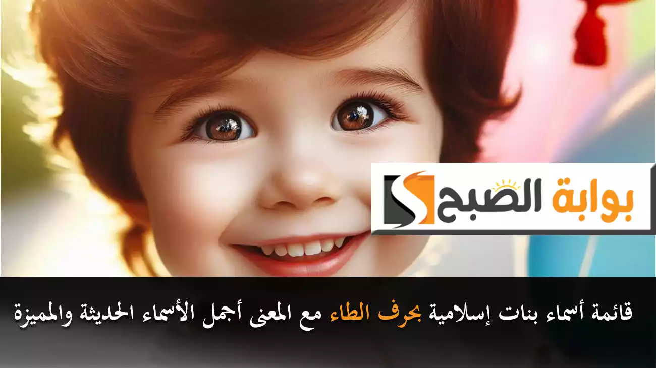 قائمة أسماء بنات إسلامية بحرف الطاء مع المعنى أجمل الأسماء الحديثة والمميزة