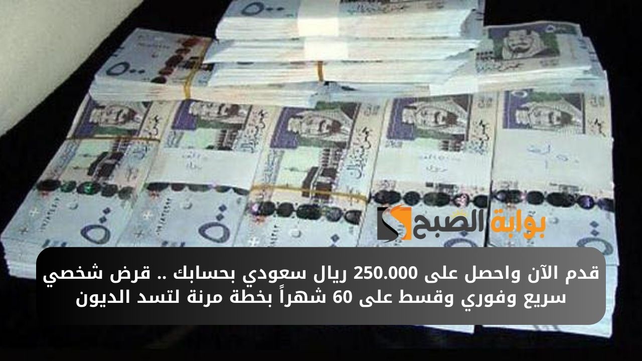 قدم الآن واحصل على 250.000 ريال سعودي بحسابك .. قرض شخصي سريع وفوري وقسط على 60 شهراً بخطة مرنة لتسد الديون