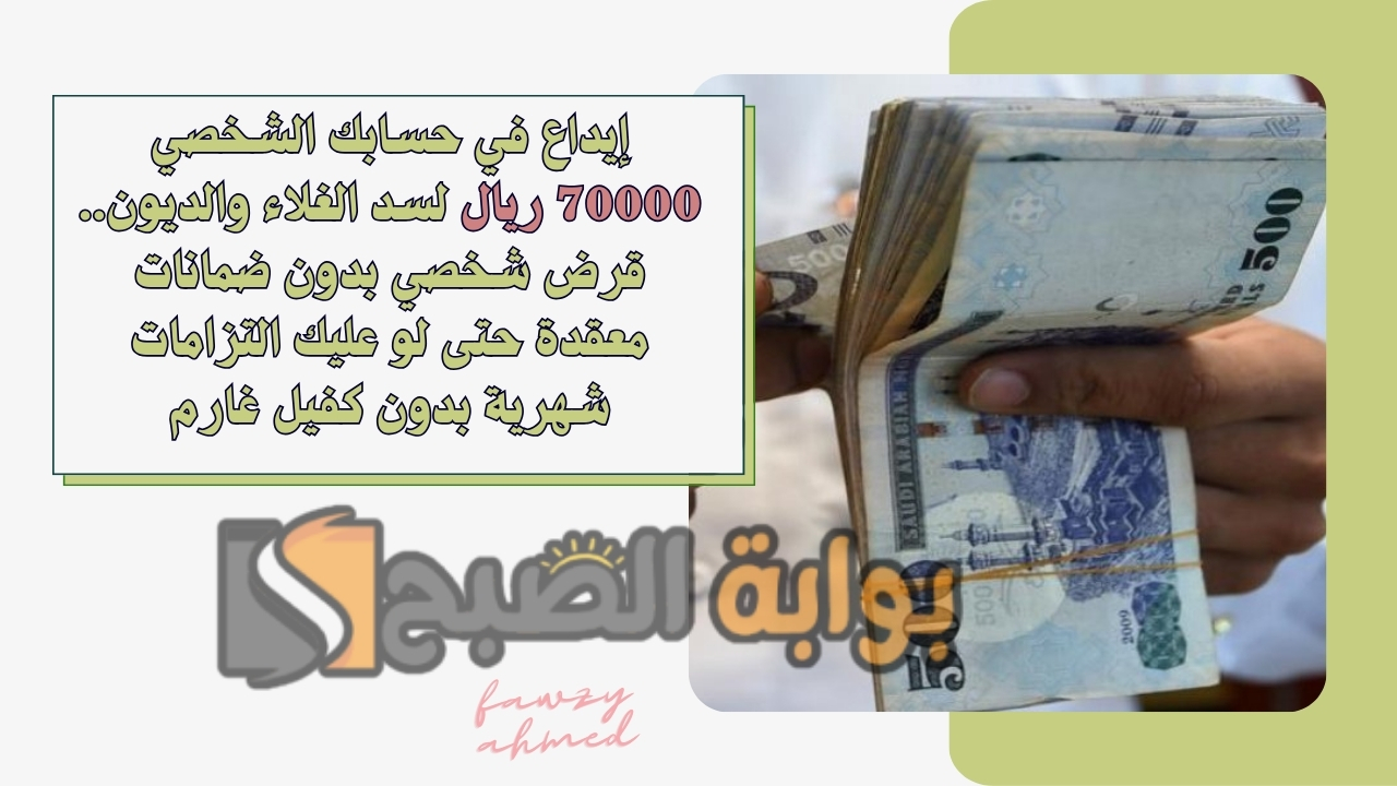 إيداع في حسابك الشخصي 70000 ريال لسد الغلاء والديون.. قرض شخصي بدون ضمانات معقدة حتى لو عليك التزامات شهرية بدون كفيل غارم