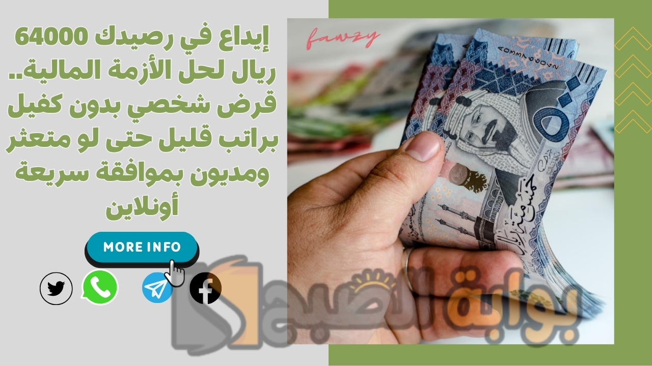 إيداع في رصيدك 64000 ريال لحل الأزمة المالية.. قرض شخصي بدون كفيل براتب قليل حتى لو متعثر ومديون بموافقة سريعة أونلاين
