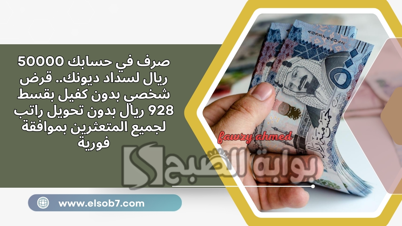 صرف في حسابك 50000 ريال لسداد ديونك.. قرض شخصي بدون كفيل بقسط 928 ريال بدون تحويل راتب لجميع المتعثرين بموافقة فورية