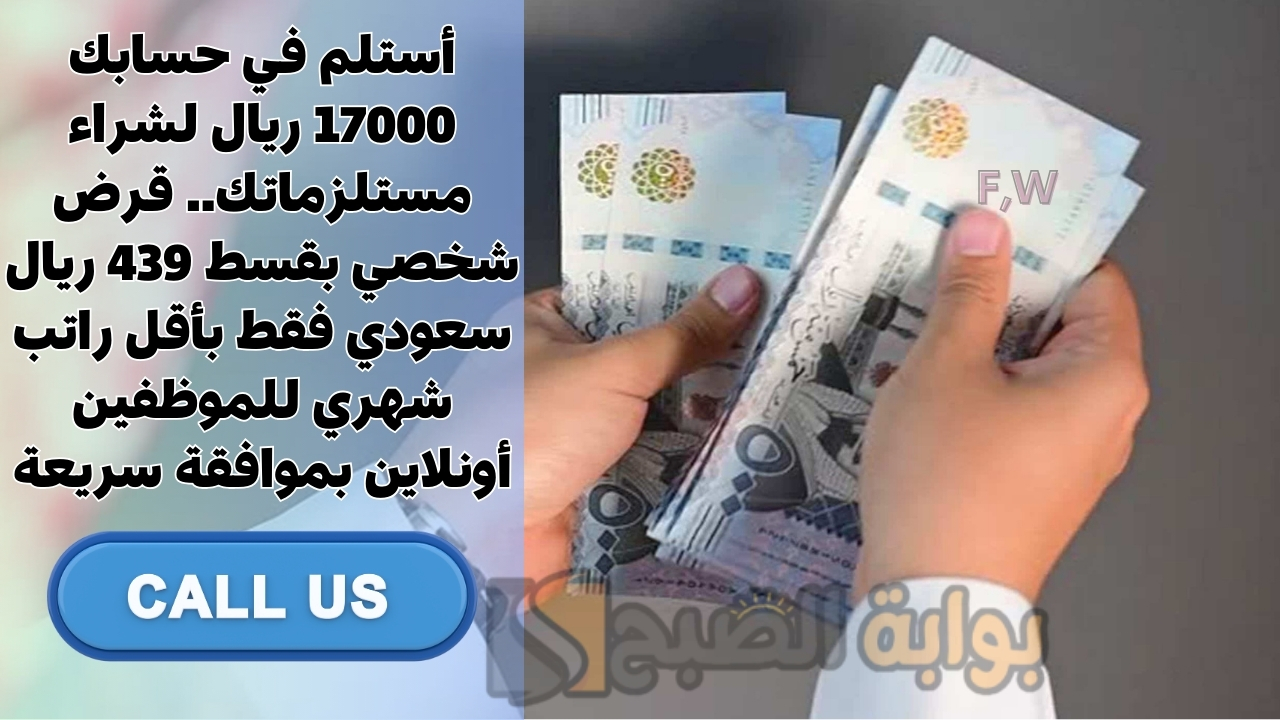 أستلم في حسابك 17000 ريال لشراء مستلزماتك.. قرض شخصي بقسط 439 ريال سعودي فقط بأقل راتب شهري للموظفين أونلاين بموافقة سريعة