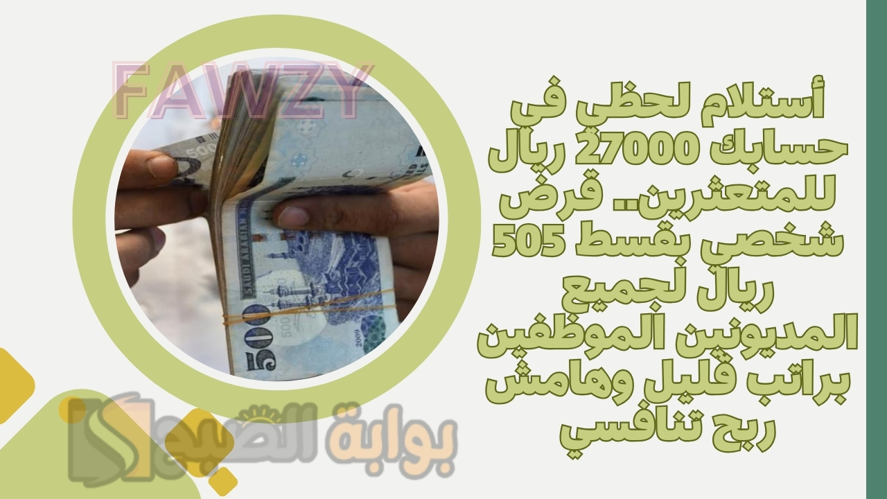 أستلام لحظي في حسابك 27000 ريال للمتعثرين.. قرض شخصي بقسط 505 ريال لجميع المديونين الموظفين براتب قليل وهامش ربح تنافسي