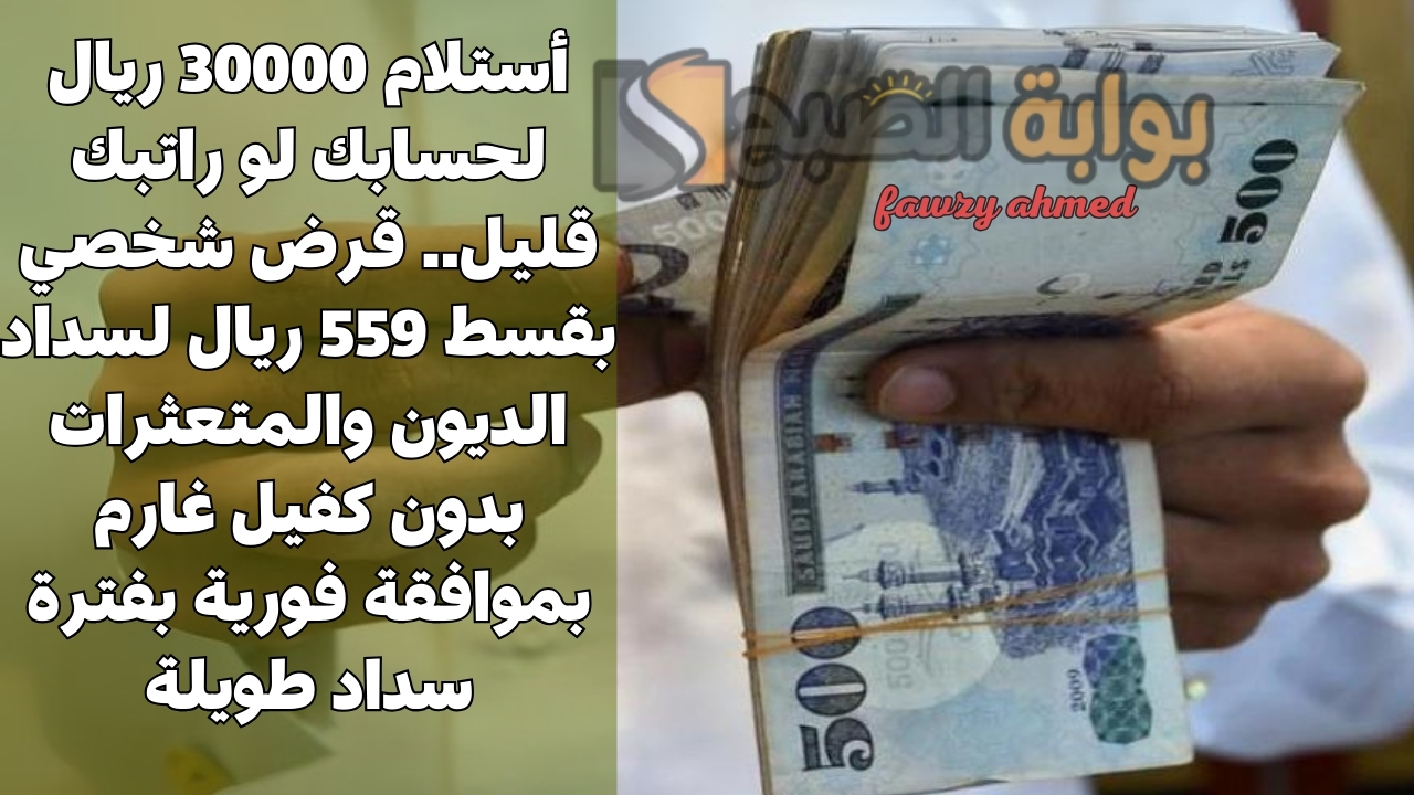 أستلام 30000 ريال لحسابك لو راتبك قليل.. قرض شخصي بقسط 559 ريال لسداد الديون والمتعثرات بدون كفيل غارم بموافقة فورية بفترة سداد طويلة