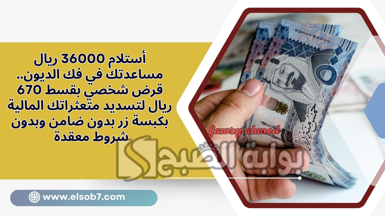 أستلام 36000 ريال مساعدتك في فك الديون.. قرض شخصي بقسط 670 ريال لتسديد متعثراتك المالية بكبسة زر بدون ضامن وبدون شروط معقدة