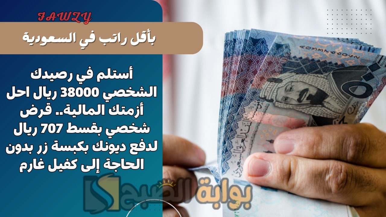 أستلم في رصيدك الشخصي 38000 ريال احل أزمتك المالية.. قرض شخصي بقسط 707 ريال لدفع ديونك بكبسة زر بدون الحاجة إلى كفيل غارم