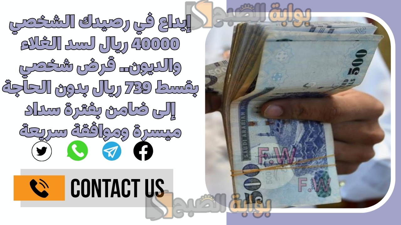 إيداع في رصيدك الشخصي 40000 ريال لسد الغلاء والديون.. قرض شخصي بقسط 739 ريال بدون الحاجة إلى ضامن بفترة سداد ميسرة وموافقة سريعة