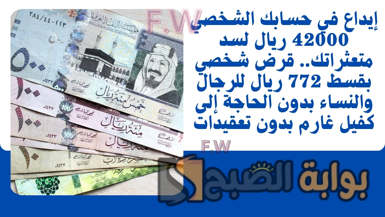 إيداع في حسابك الشخصي 42000 ريال لسد متعثراتك.. قرض شخصي بقسط 772 ريال للرجال والنساء بدون الحاجة إلى كفيل غارم بدون تعقيدات