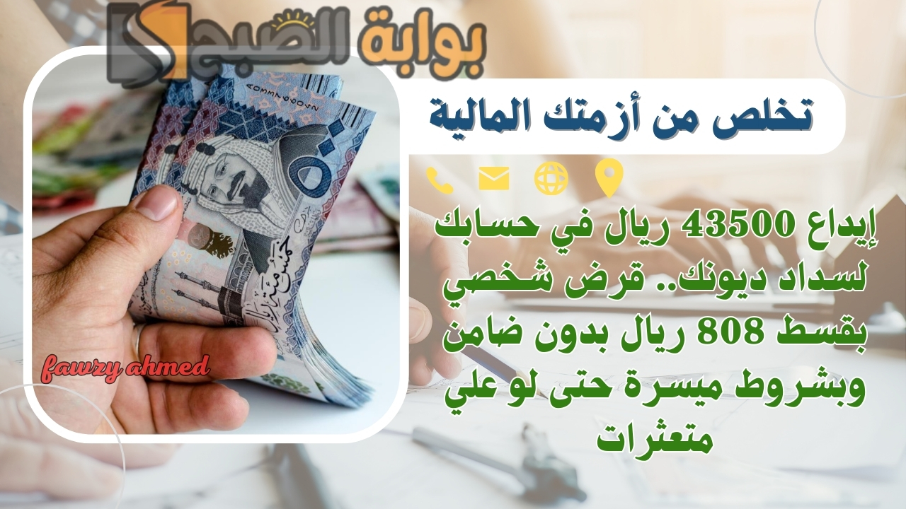 إيداع 43500 ريال في حسابك لسداد ديونك.. قرض شخصي بقسط 808 ريال بدون ضامن وبشروط ميسرة حتى لو علي متعثرات