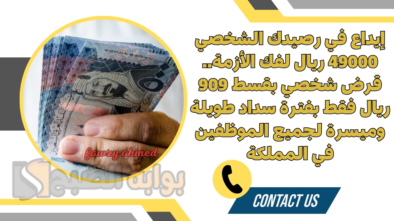 إيداع في رصيدك الشخصي 49000 ريال لفك الأزمة.. قرض شخصي بقسط 909 ريال فقط بفترة سداد طويلة وميسرة لجميع الموظفين في المملكة