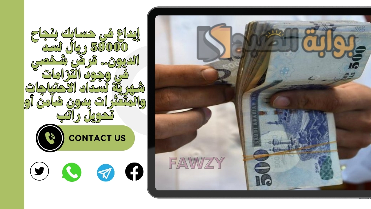 إيداع في حسابك بنجاح 59000 ريال لسد الديون.. قرض شخصي في وجود التزامات شهرية لسداد الاحتياجات والمتعثرات بدون ضامن أو تحويل راتب
