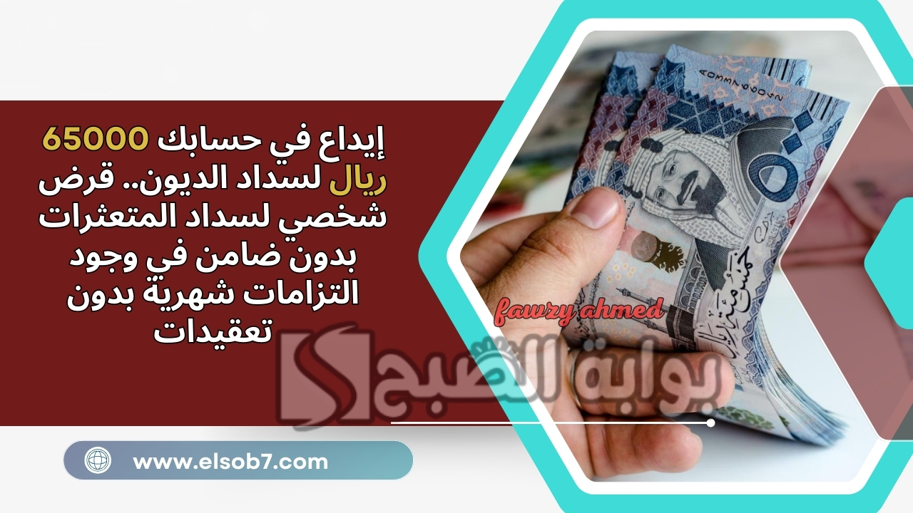إيداع في حسابك 65000 ريال لسداد الديون.. قرض شخصي لسداد المتعثرات بدون ضامن في وجود التزامات شهرية بدون تعقيدات