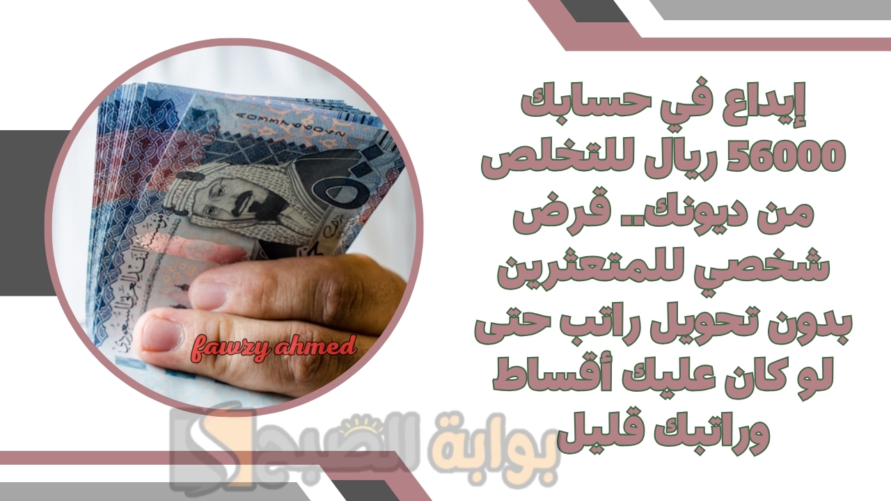 إيداع في حسابك 56000 ريال للتخلص من ديونك.. قرض شخصي للمتعثرين بدون تحويل راتب حتى لو كان عليك أقساط وراتبك قليل