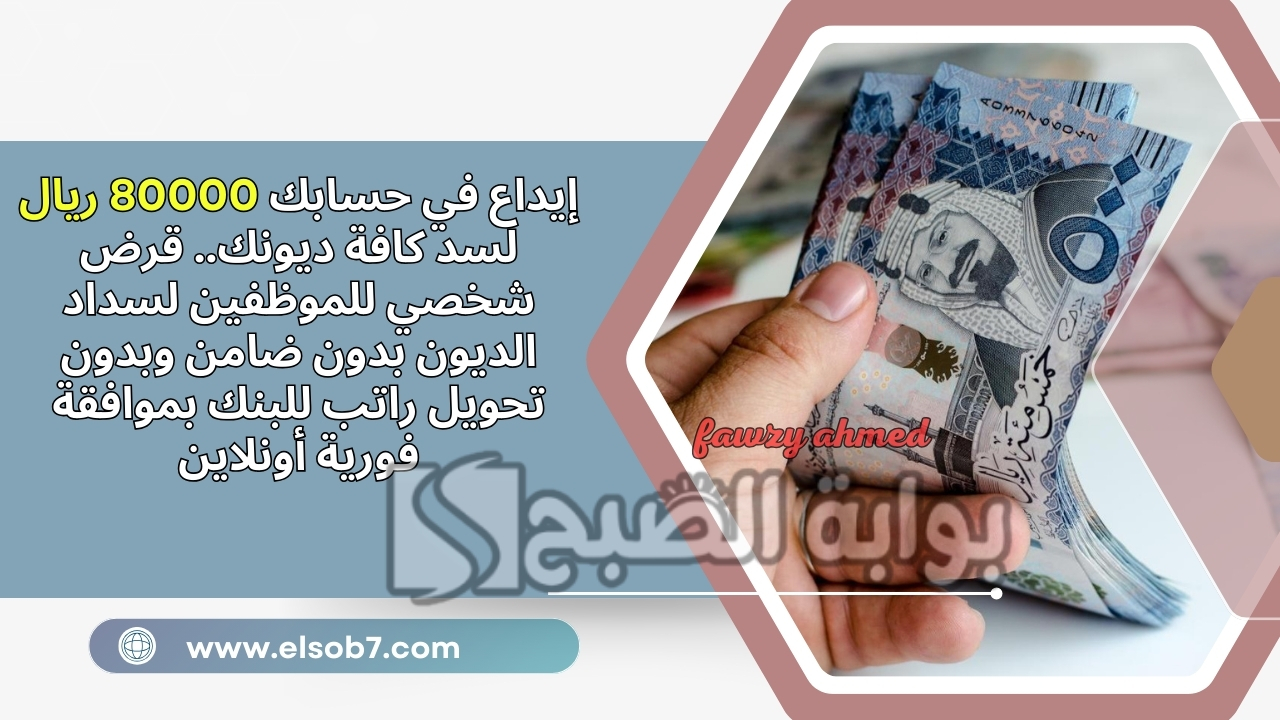 إيداع في حسابك 80000 ريال لسد كافة ديونك.. قرض شخصي للموظفين لسداد الديون بدون ضامن وبدون تحويل راتب للبنك بموافقة فورية أونلاين