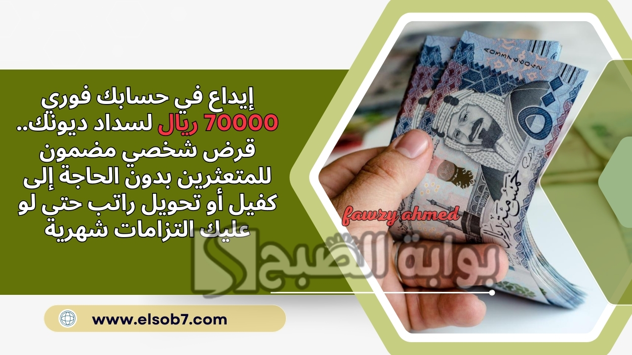 إيداع في حسابك فوري 70000 ريال لسداد ديونك.. قرض شخصي مضمون للمتعثرين بدون الحاجة إلى كفيل أو تحويل راتب حتى لو عليك التزامات شهرية