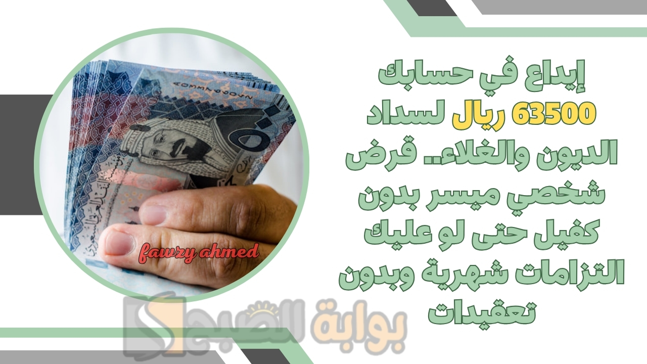 إيداع في حسابك 63500 ريال لسداد الديون والغلاء.. قرض شخصي ميسر بدون كفيل حتى لو عليك التزامات شهرية وبدون تعقيدات
