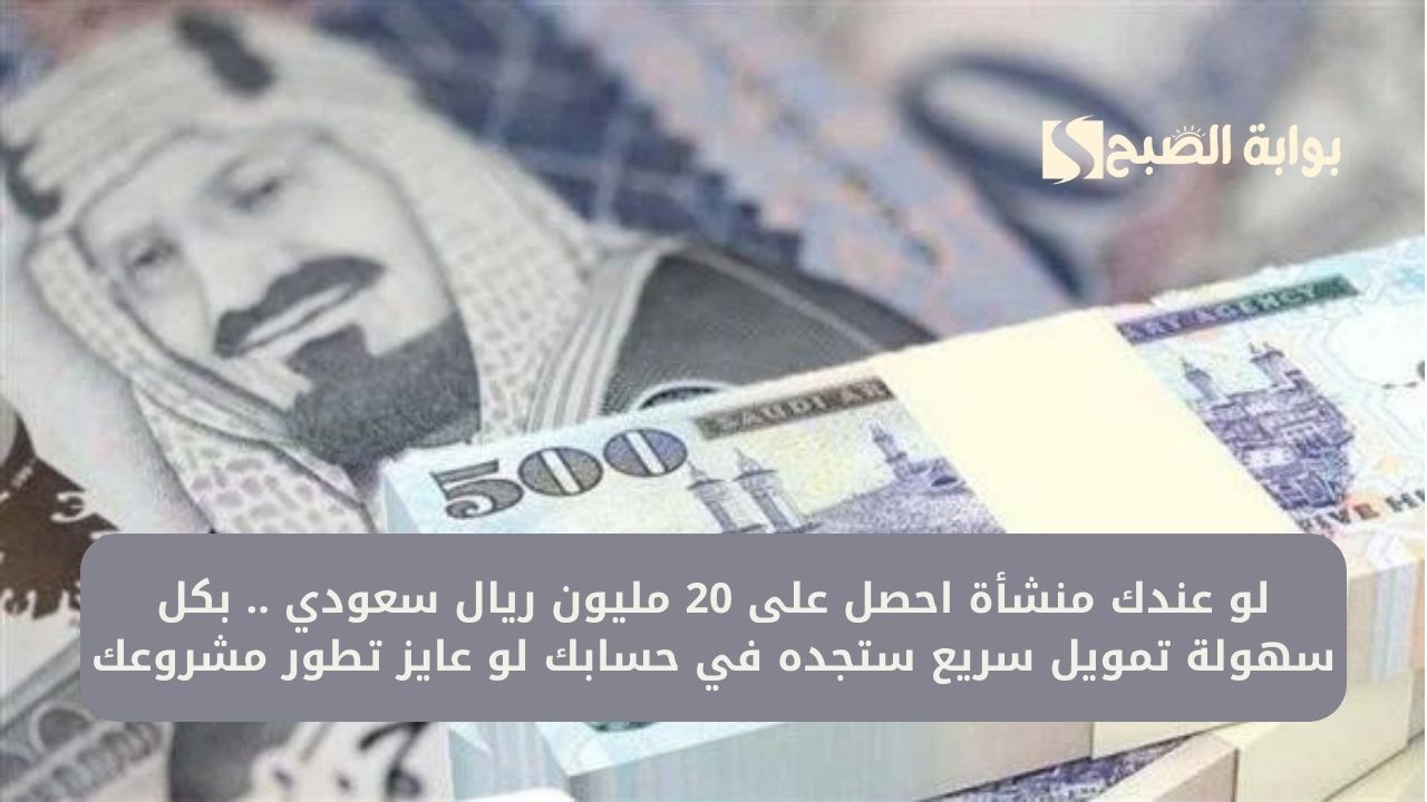 لو عندك منشأة احصل على 20 مليون ريال سعودي .. بكل سهولة تمويل سريع ستجده في حسابك لو عايز تطور مشروعك
