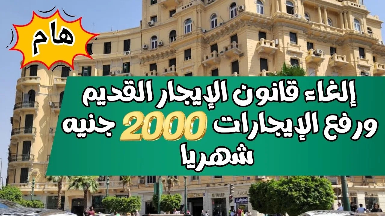 ما حقيقة إلغاء قانون الإيجار القديم ورفع الإيجارات 2000 جنيهًا؟.. توضيح شامل للتعديل