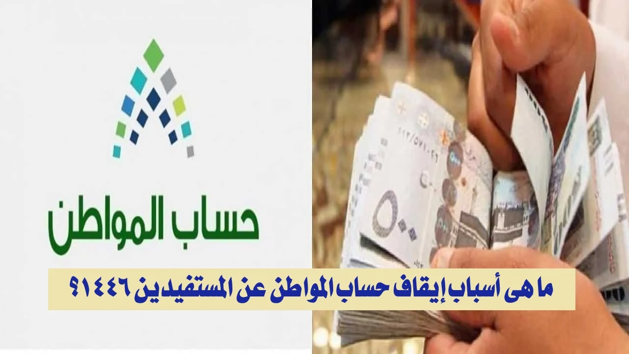 ما هي أسباب إيقاف حساب المواطن عن المستفيدين 1446؟