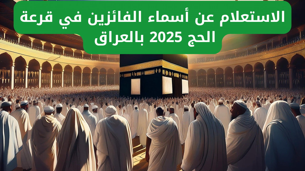 مبارك لكل الفائزين.. رابط الاستعلام عن أسماء المقبولين في قرعة الحج 2025 بالعراق عبر الهيئة العليا للحج والعمرة