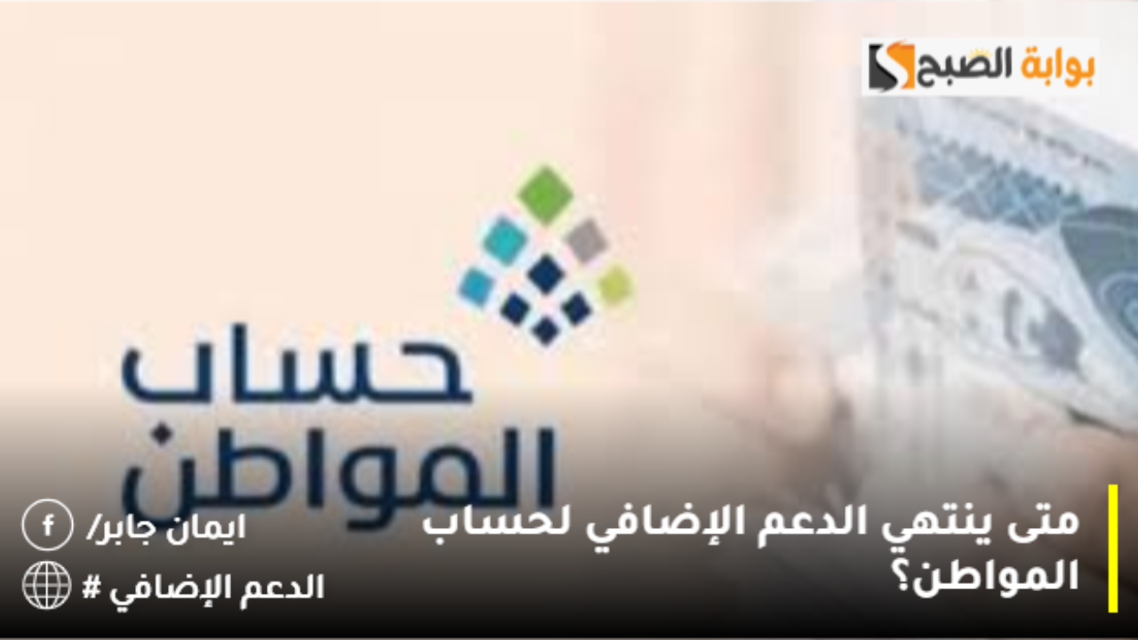 متى ينتهي الدعم الإضافي لحساب المواطن؟