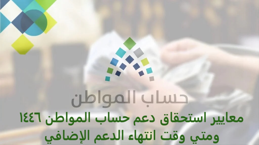 معايير استحقاق دعم حساب المواطن 1446 ومتي وقت انتهاء الدعم الإضافي