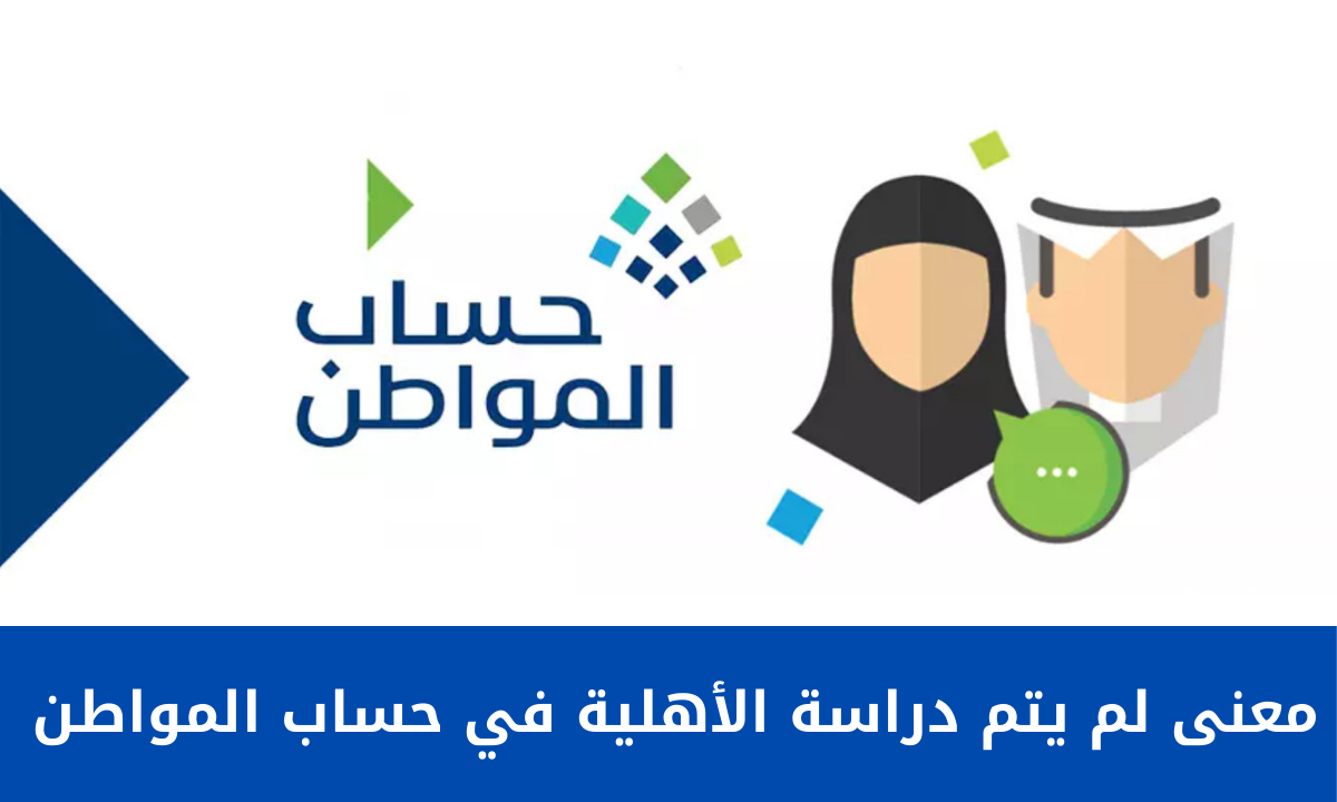 معنى لم يتم دراسة الأهلية في حساب المواطن