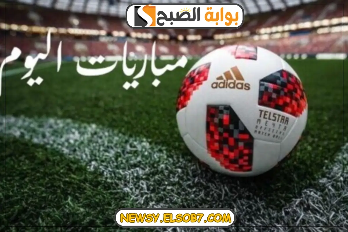 مواعيد مباريات اليوم
