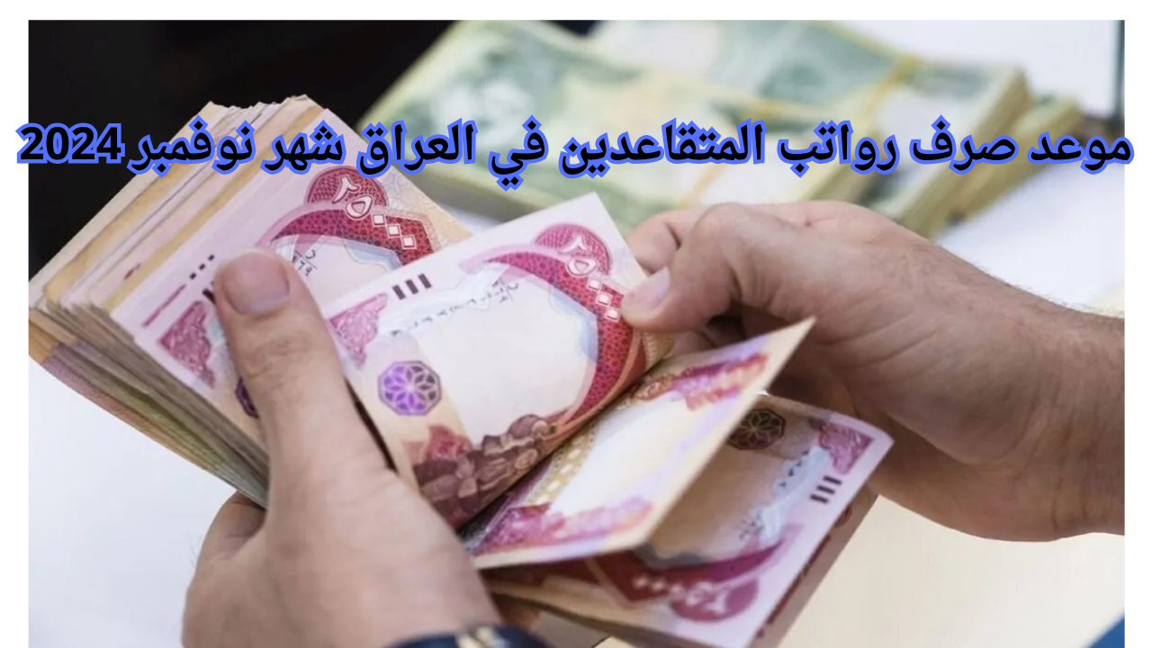 موعد صرف رواتب المتقاعدين في العراق شهر نوفمبر 2024